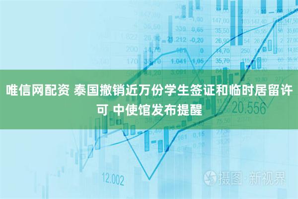 唯信网配资 泰国撤销近万份学生签证和临时居留许可 中使馆发布提醒