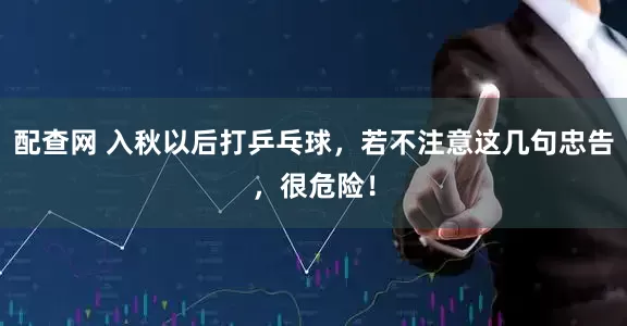 配查网 入秋以后打乒乓球，若不注意这几句忠告，很危险！