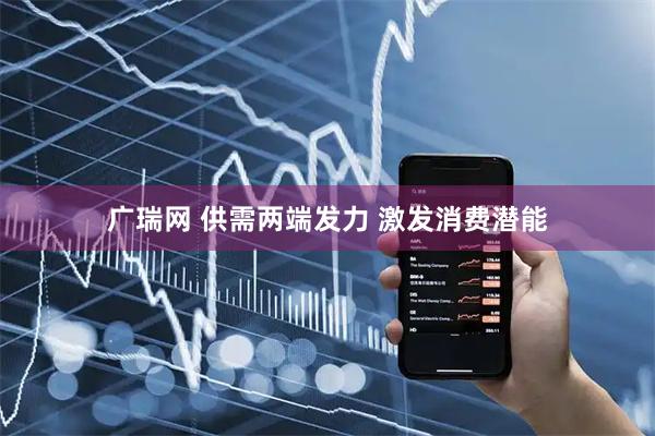 广瑞网 供需两端发力 激发消费潜能