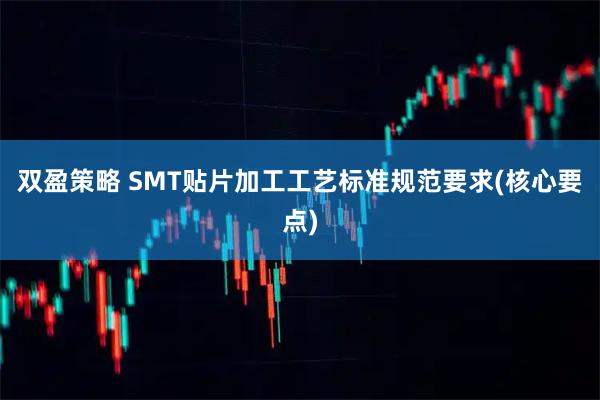 双盈策略 SMT贴片加工工艺标准规范要求(核心要点)