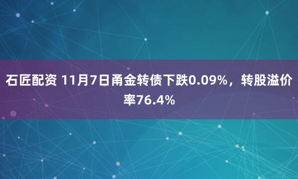 石匠配资 11月7日甬金转债下跌0.09%，转股溢价率76.4%