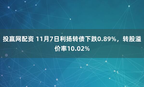 投赢网配资 11月7日利扬转债下跌0.89%，转股溢价率10.02%